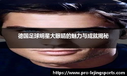德国足球明星大眼睛的魅力与成就揭秘
